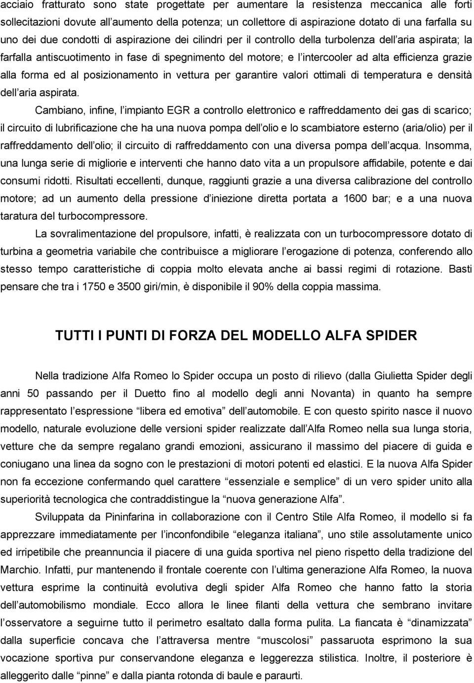 grazie alla forma ed al posizionamento in vettura per garantire valori ottimali di temperatura e densità dell aria aspirata.