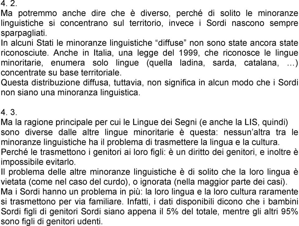 Anche in Italia, una legge del 1999, che riconosce le lingue minoritarie, enumera solo lingue (quella ladina, sarda, catalana, ) concentrate su base territoriale.