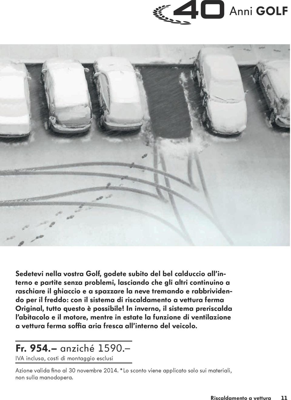 In inverno, il sistema preriscalda l abitacolo e il motore, mentre in estate la funzione di ventilazione a vettura ferma soffia aria fresca all interno del veicolo.