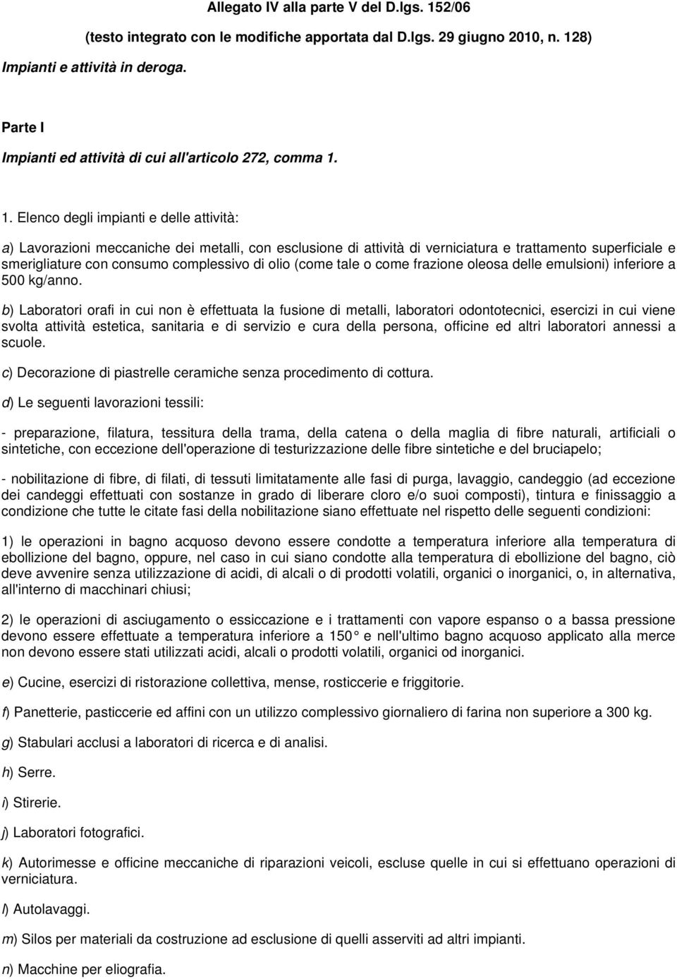 1. Elenco degli impianti e delle attività: a) Lavorazioni meccaniche dei metalli, con esclusione di attività di verniciatura e trattamento superficiale e smerigliature con consumo complessivo di olio