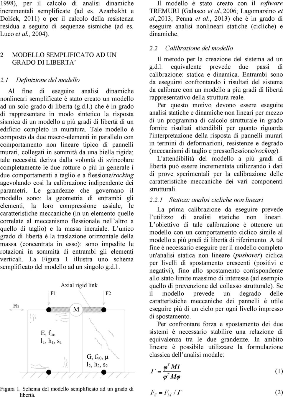 modello Al fine di eseguire analisi dinamiche nonlineari semplificate è stato creato un modello ad un solo grado di liberta (g.d.l.) che è in grado di rappresentare in modo sintetico la risposta sismica di un modello a più gradi di libertà di un edificio completo in muratura.