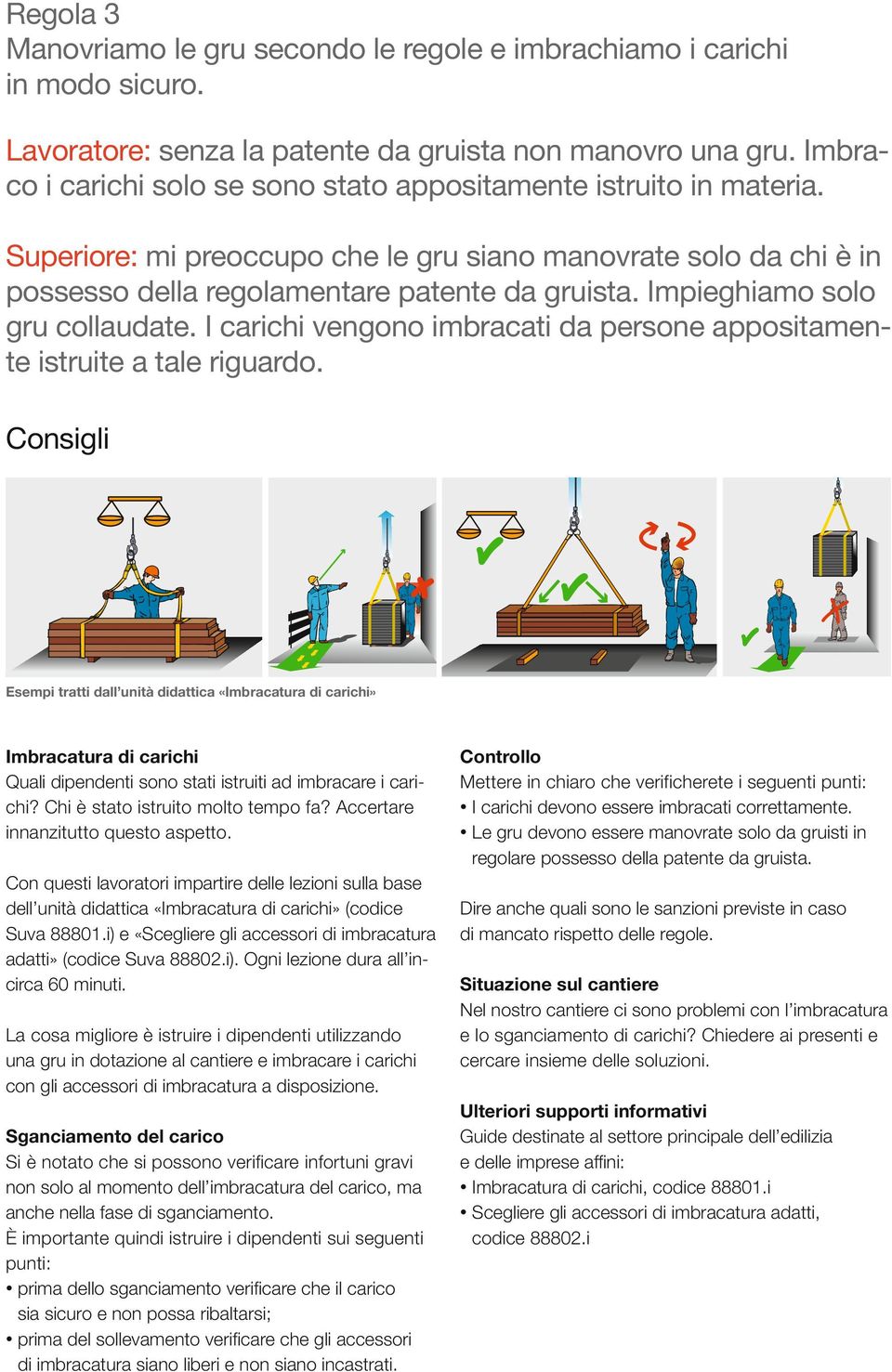 Impieghiamo solo gru collaudate. I carichi vengono imbracati da persone appositamente istruite a tale riguardo.