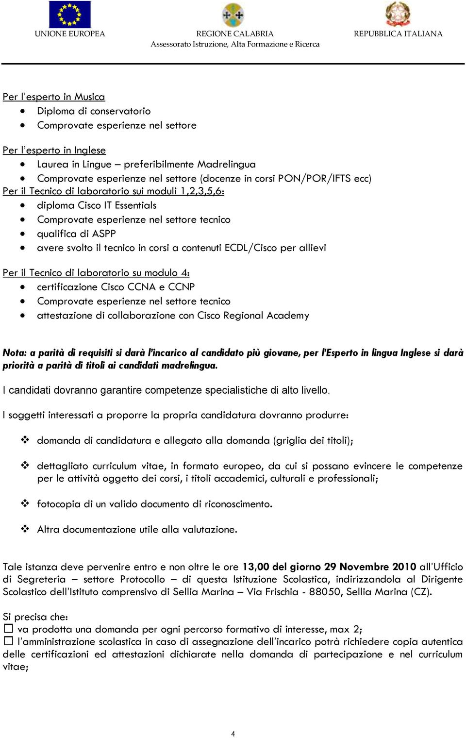 contenuti ECDL/Cisco per allievi Per il Tecnico di laboratorio su modulo 4: certificazione Cisco CCNA e CCNP Comprovate esperienze nel settore tecnico attestazione di collaborazione con Cisco