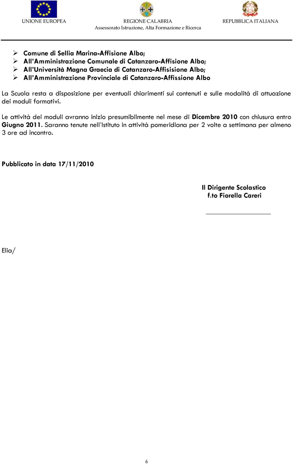 attuazione dei moduli formativi. Le attività dei moduli avranno inizio presumibilmente nel mese di Dicembre 2010 con chiusura entro Giugno 2011.