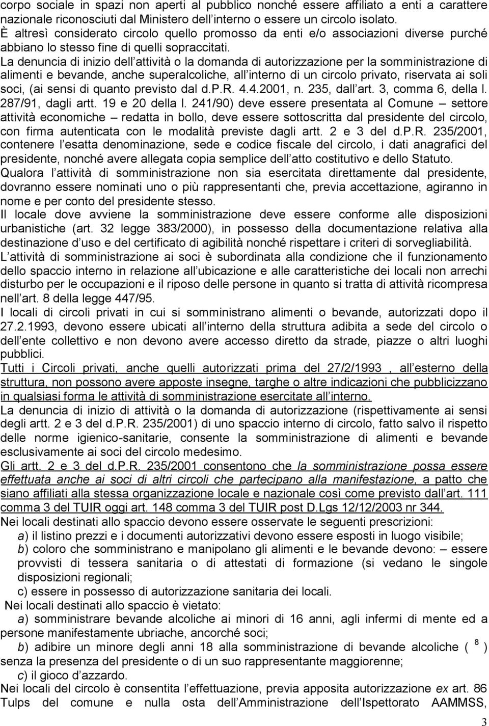 La denuncia di inizio dell attività o la domanda di autorizzazione per la somministrazione di alimenti e bevande, anche superalcoliche, all interno di un circolo privato, riservata ai soli soci, (ai