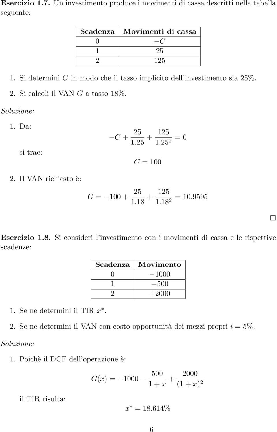 25 2 = 0 C = 100 G = 100 + 25 1.18 + 5 1.18 2 = 10.9595 Esercizio 1.8. Si consideri l investimento con i movimenti di cassa e le rispettive scadenze: 1.