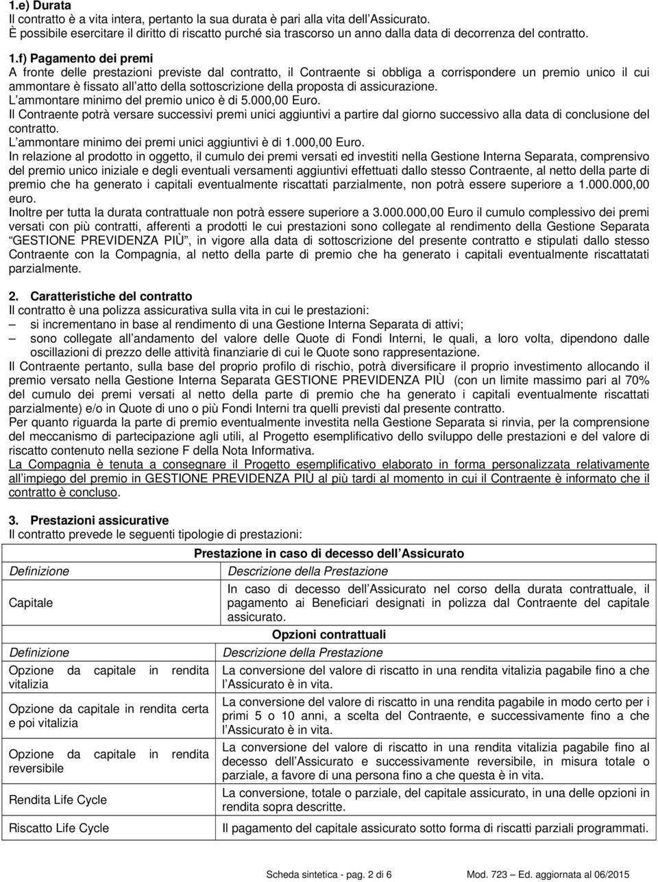 f) Pagamento dei premi A fronte delle prestazioni previste dal contratto, il Contraente si obbliga a corrispondere un premio unico il cui ammontare è fissato all atto della sottoscrizione della