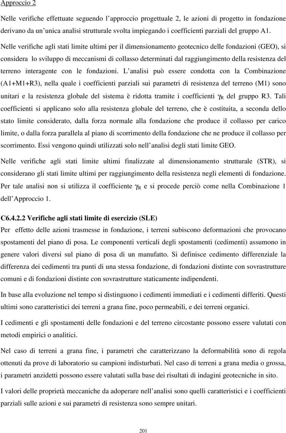 Nelle verifiche agli stati limite ultimi per il dimensionamento geotecnico delle fondazioni (GEO), si considera lo sviluppo di meccanismi di collasso determinati dal raggiungimento della resistenza