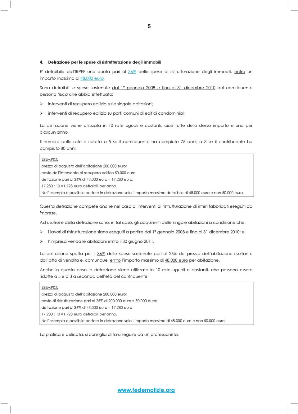 interventi di recupero edilizio su parti comuni di edifici condominiali. La detrazione viene utilizzata in 10 rate uguali e costanti, cioè tutte dello stesso importo e una per ciascun anno.