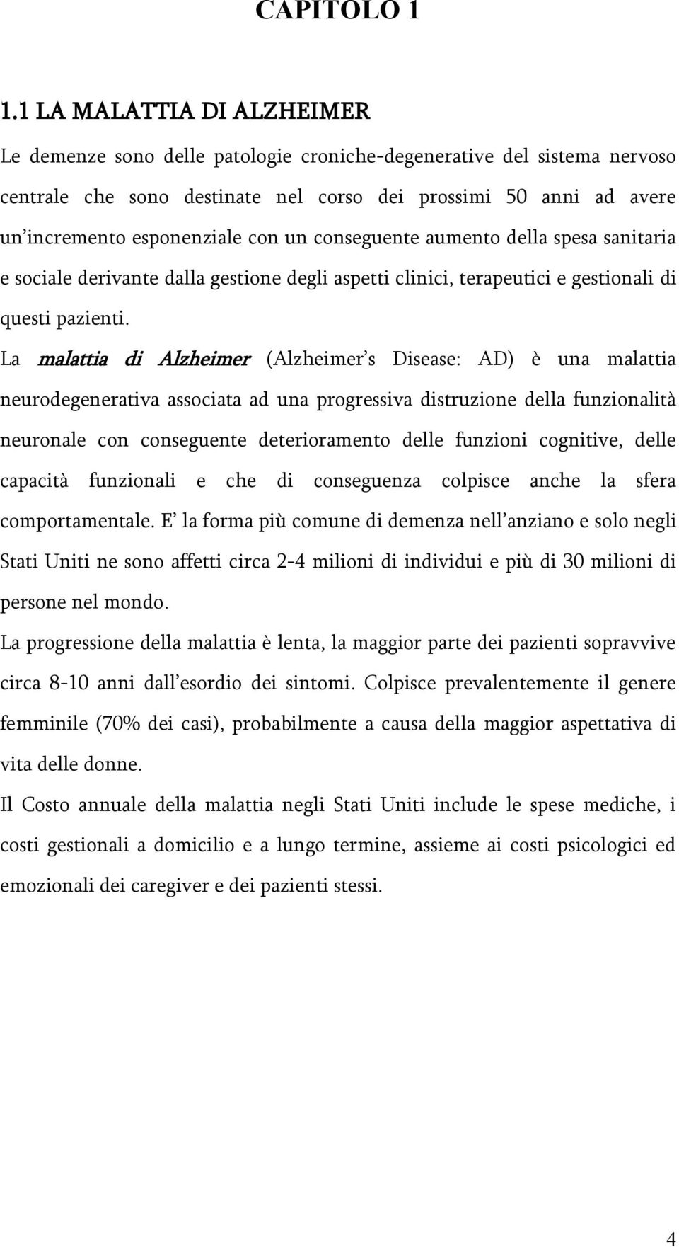 un conseguente aumento della spesa sanitaria e sociale derivante dalla gestione degli aspetti clinici, terapeutici e gestionali di questi pazienti.