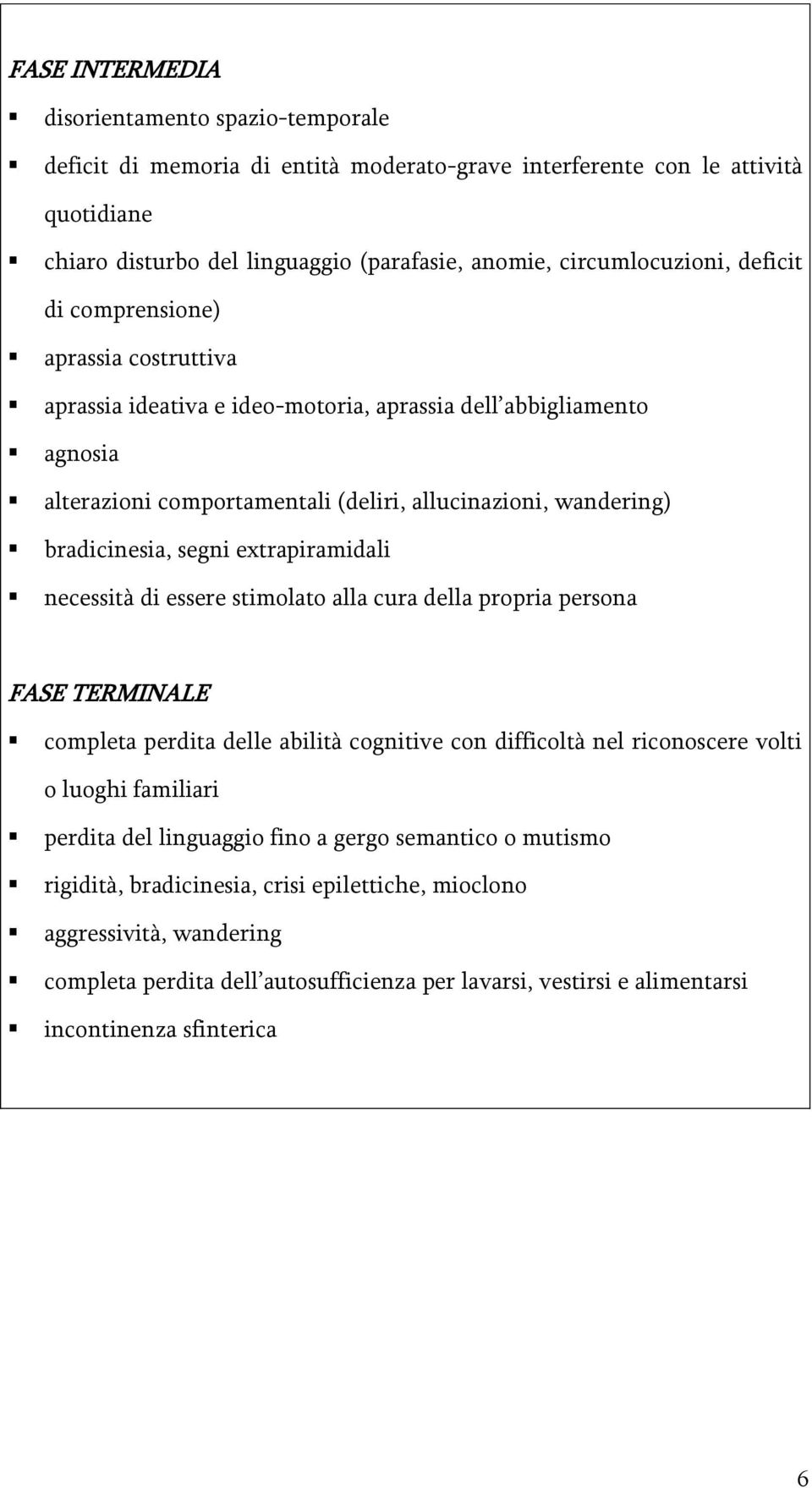 bradicinesia, segni extrapiramidali necessità di essere stimolato alla cura della propria persona FASE TERMINALE completa perdita delle abilità cognitive con difficoltà nel riconoscere volti o luoghi