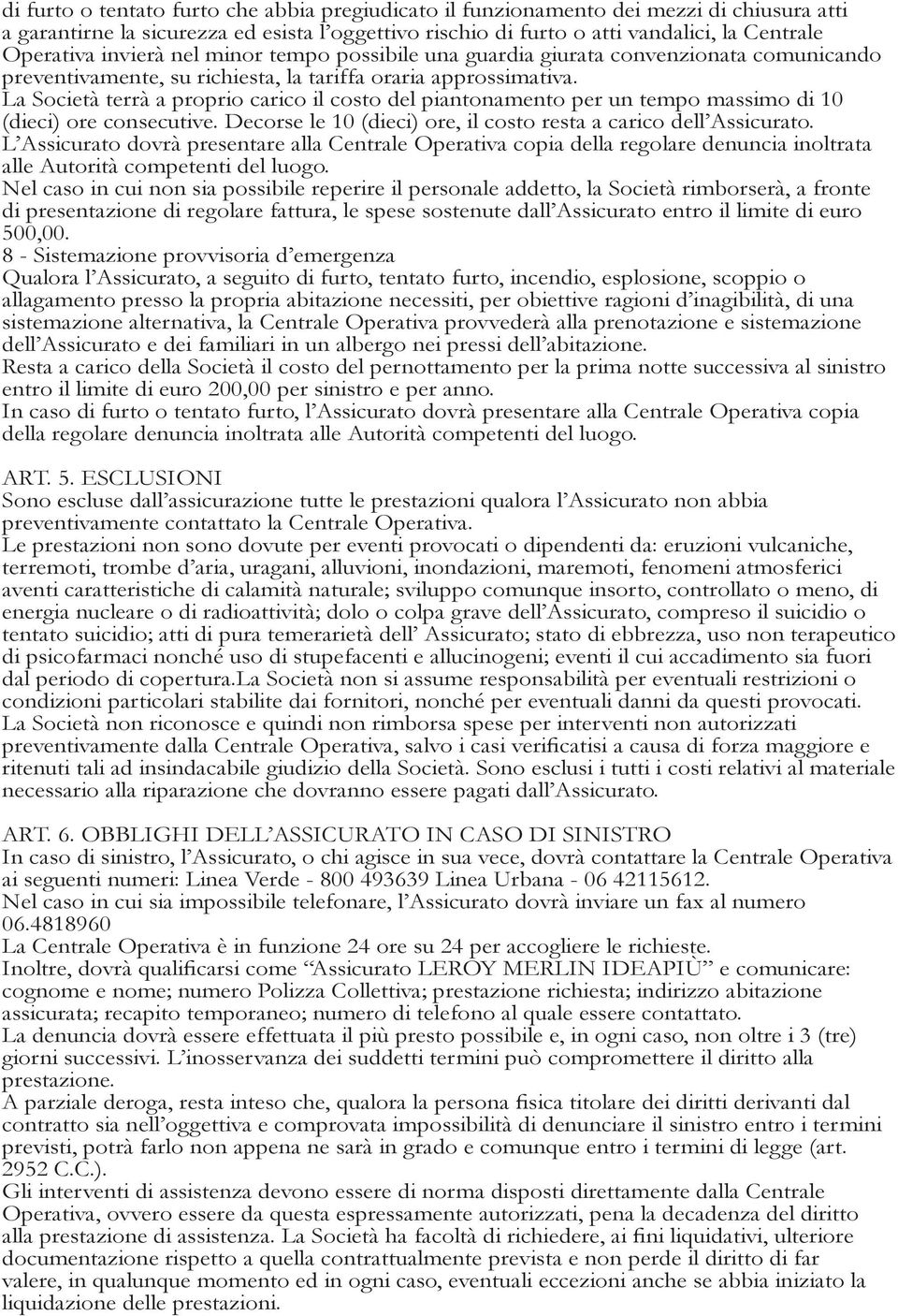 La Società terrà a proprio carico il costo del piantonamento per un tempo massimo di 10 (dieci) ore consecutive. Decorse le 10 (dieci) ore, il costo resta a carico dell Assicurato.