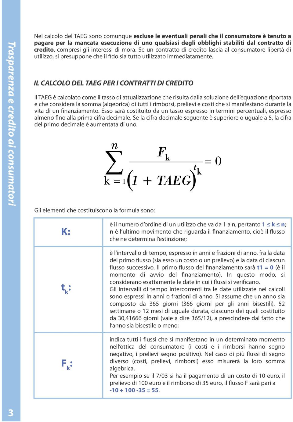 IL CALCOLO DEL TAEG PER I CONTRATTI DI CREDITO Il TAEG è calcolato come il tasso di attualizzazione che risulta dalla soluzione dell equazione riportata e che considera la somma (algebrica) di tutti