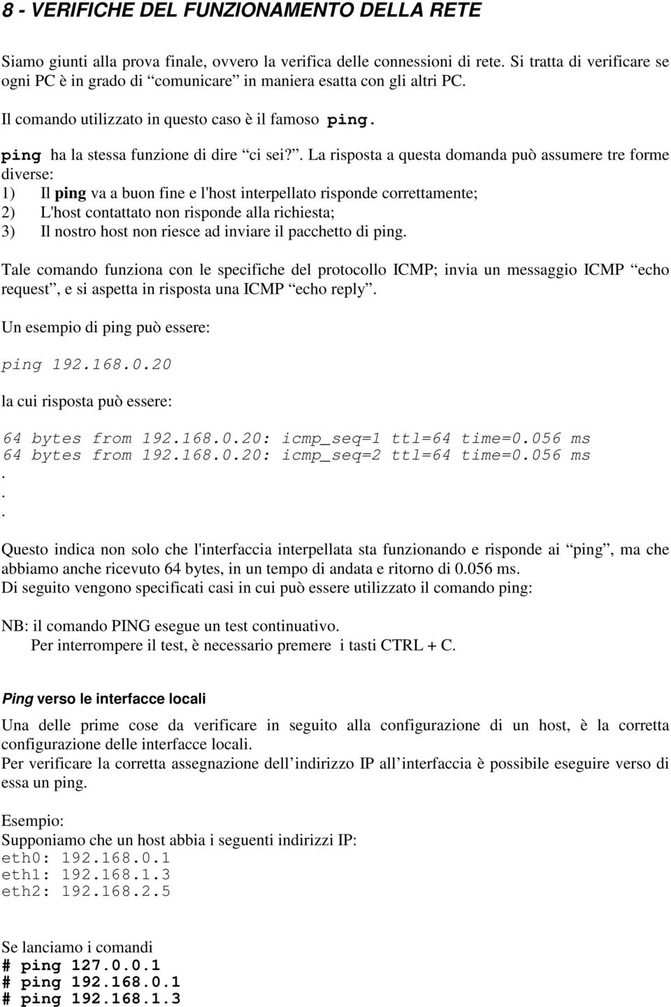 . La risposta a questa domanda può assumere tre forme diverse: 1) Il ping va a buon fine e l'host interpellato risponde correttamente; 2) L'host contattato non risponde alla richiesta; 3) Il nostro