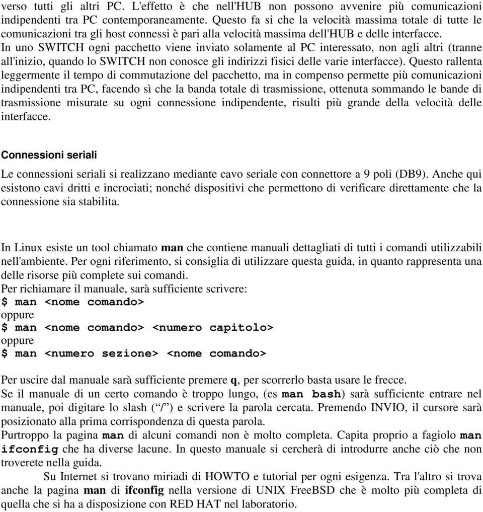 In uno SWITCH ogni pacchetto viene inviato solamente al PC interessato, non agli altri (tranne all'inizio, quando lo SWITCH non conosce gli indirizzi fisici delle varie interfacce).