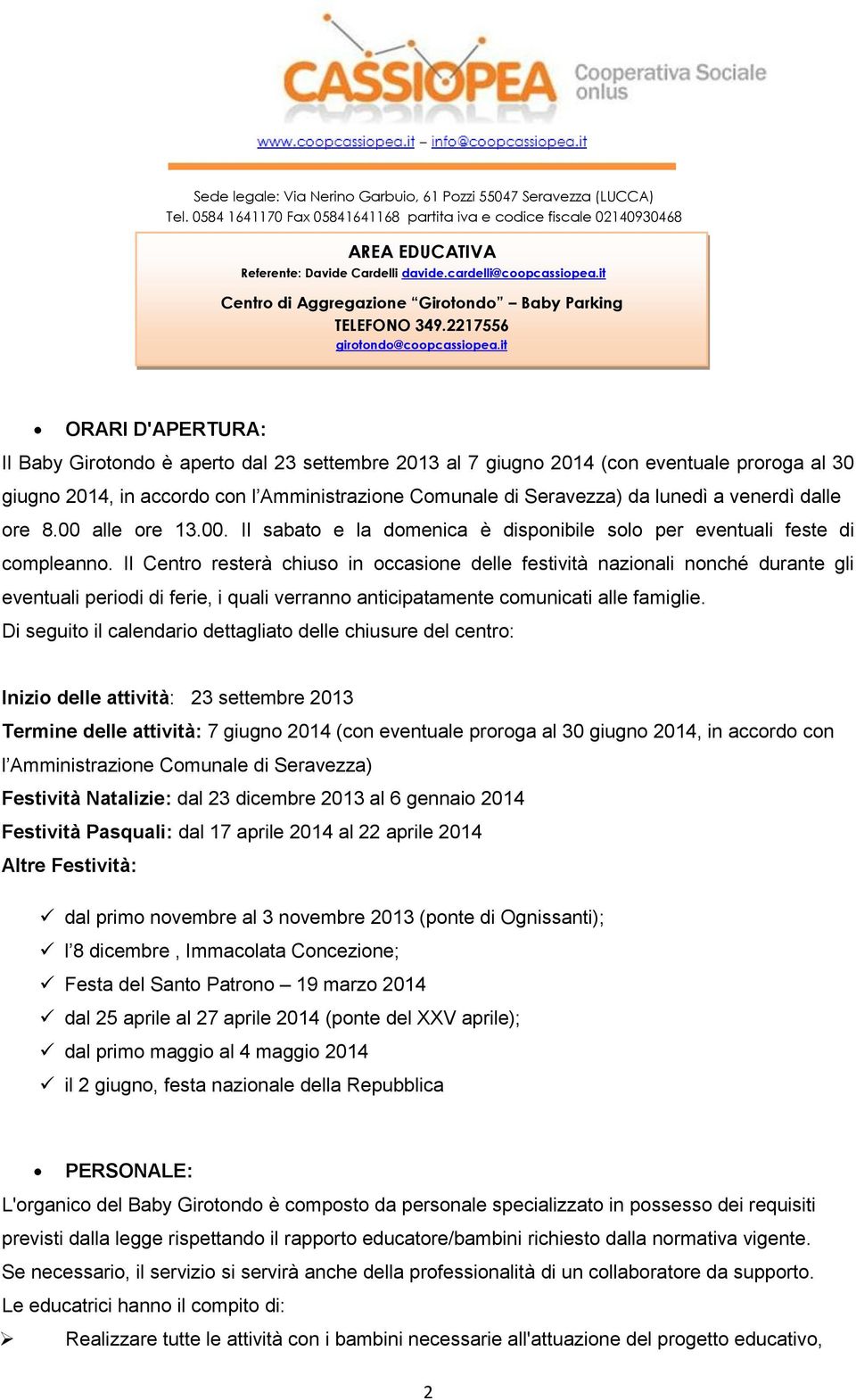 Il Centro resterà chiuso in occasione delle festività nazionali nonché durante gli eventuali periodi di ferie, i quali verranno anticipatamente comunicati alle famiglie.