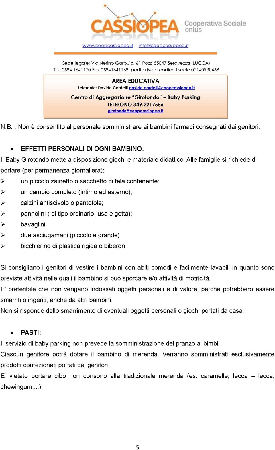 pannolini ( di tipo ordinario, usa e getta); bavaglini due asciugamani (piccolo e grande) bicchierino di plastica rigida o biberon Si consigliano i genitori di vestire i bambini con abiti comodi e