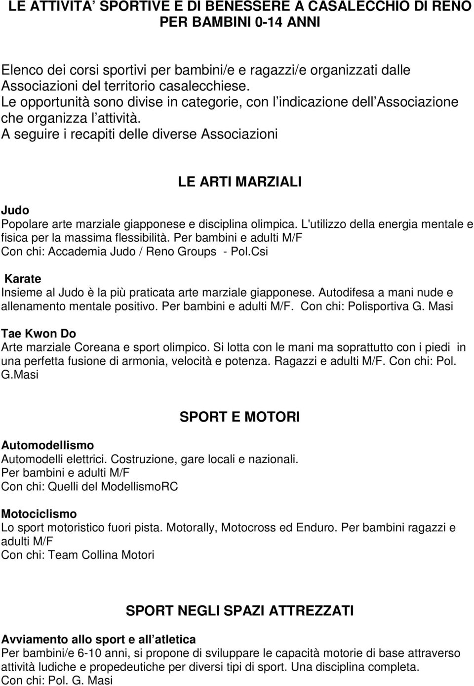 A seguire i recapiti delle diverse Associazioni LE ARTI MARZIALI Judo Popolare arte marziale giapponese e disciplina olimpica. L'utilizzo della energia mentale e fisica per la massima flessibilità.