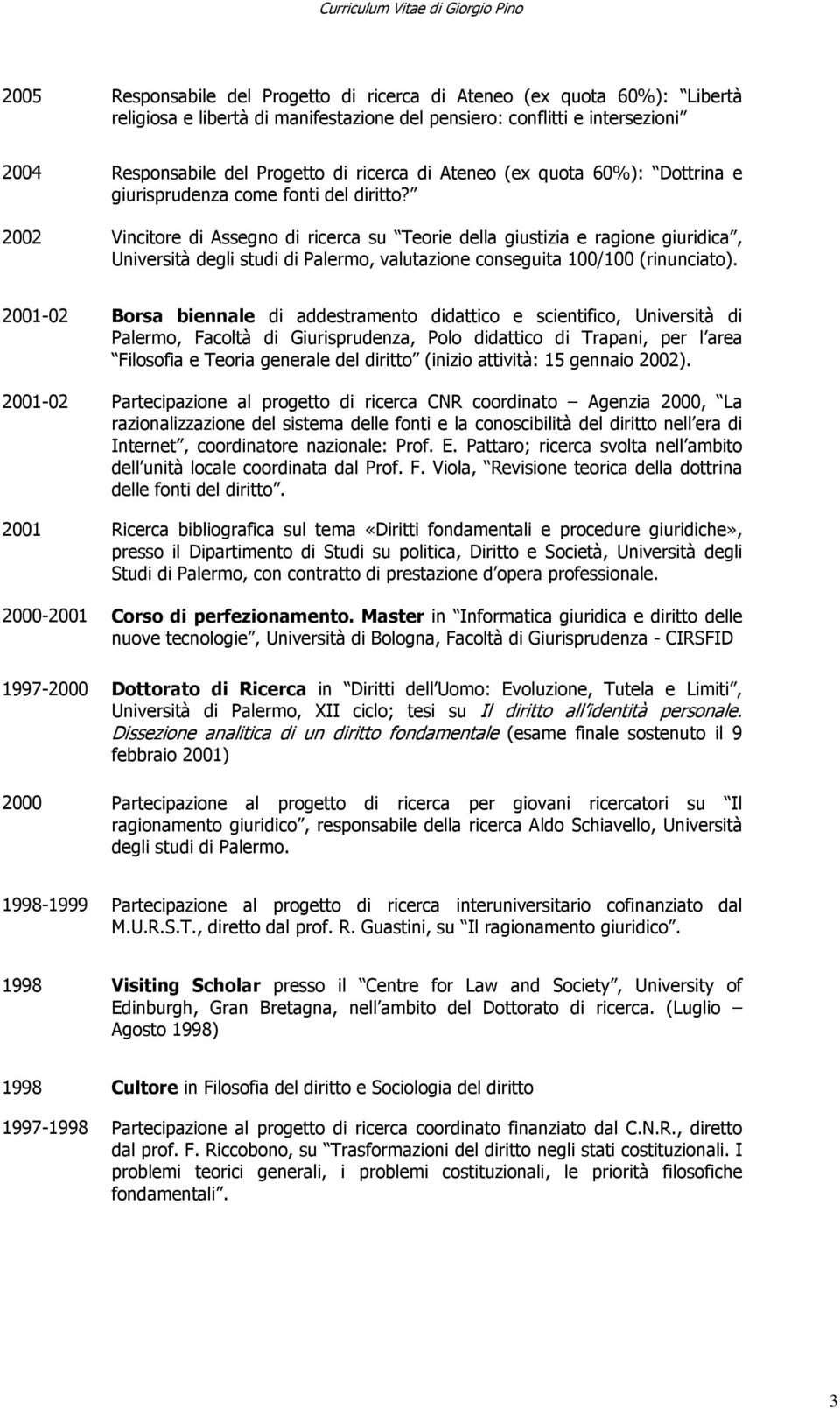 2002 Vincitore di Assegno di ricerca su Teorie della giustizia e ragione giuridica, Università degli studi di Palermo, valutazione conseguita 100/100 (rinunciato).
