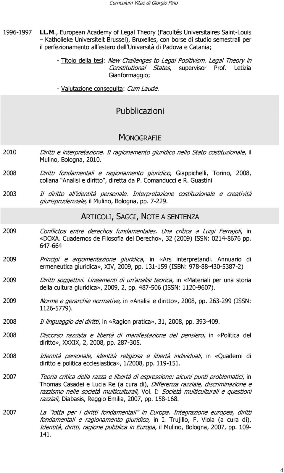 di Padova e Catania; - Titolo della tesi: New Challenges to Legal Positivism. Legal Theory in Constitutional States, supervisor Prof. Letizia Gianformaggio; - Valutazione conseguita: Cum Laude.