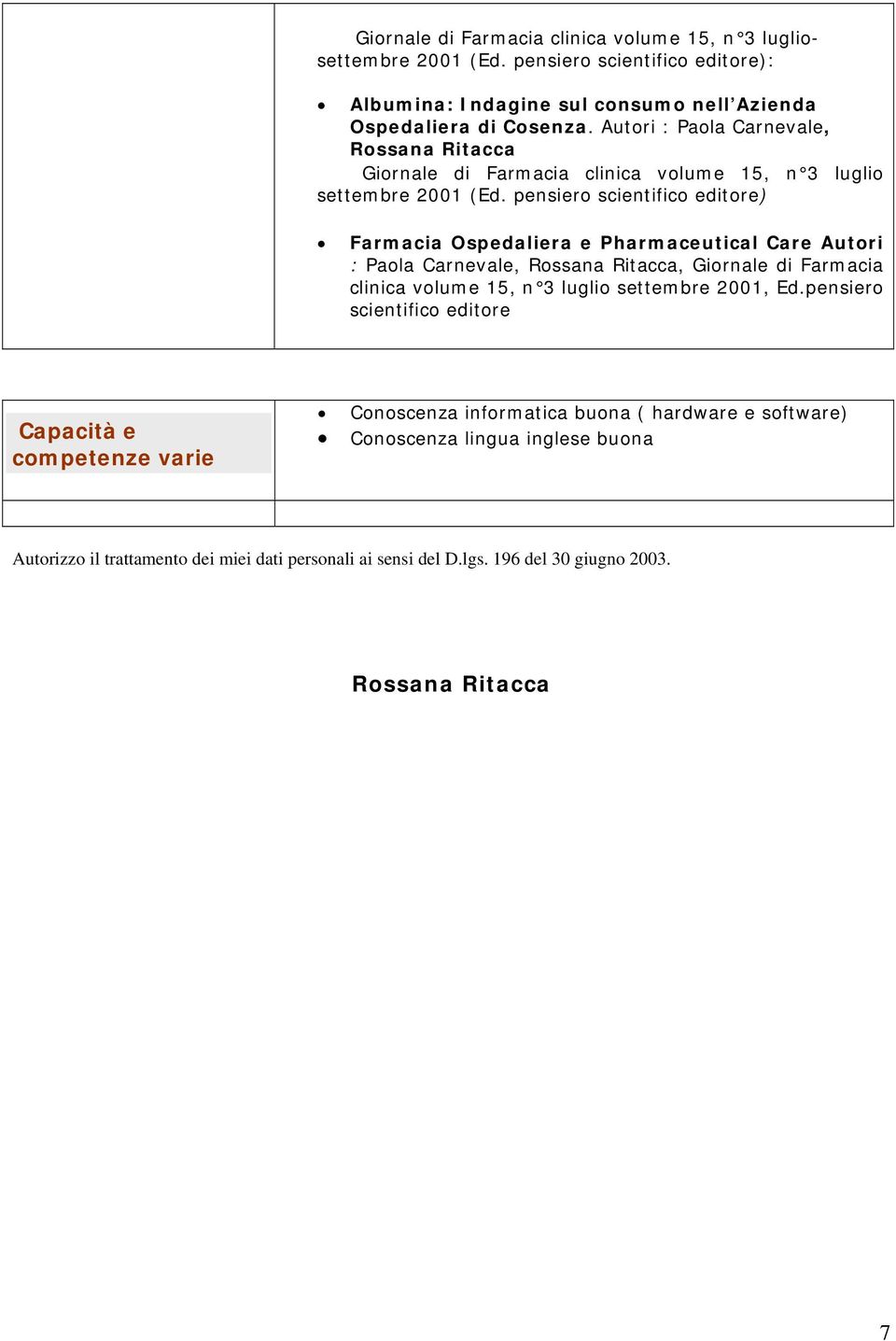 pensiero Farmacia Ospedaliera e Pharmaceutical Care Autori : Paola Carnevale, Rossana Ritacca, Giornale di Farmacia clinica volume 15, n 3 luglio settembre 2001, Ed.