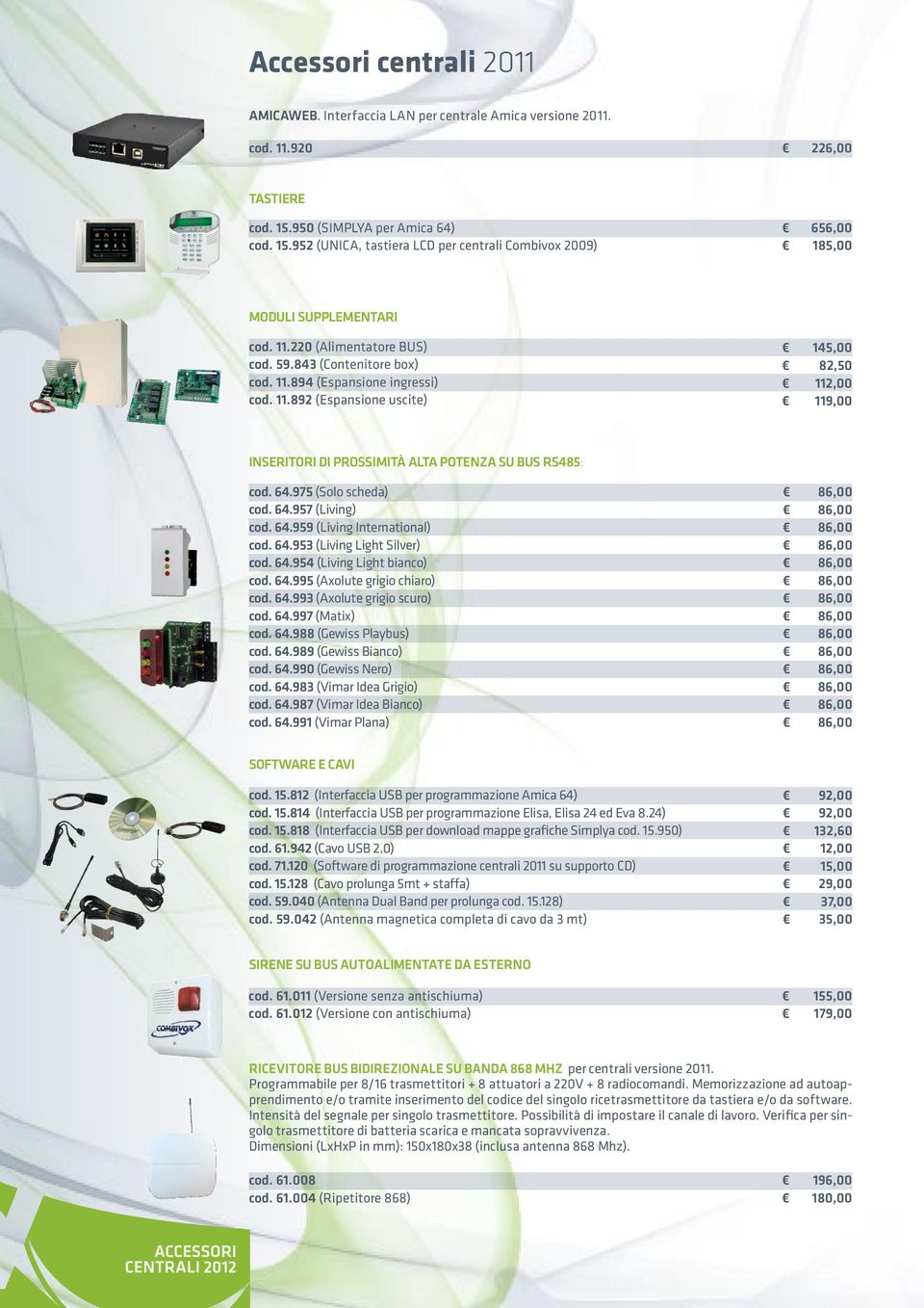 11.892 (Espansione uscite) 145,00 82,50 112,00 119,00 Inseritori di prossimità alta potenza su BUS RS485: cod. 64.975 (Solo scheda) cod. 64.957 (Living) cod. 64.959 (Living International) cod. 64.953 (Living Light Silver) cod.