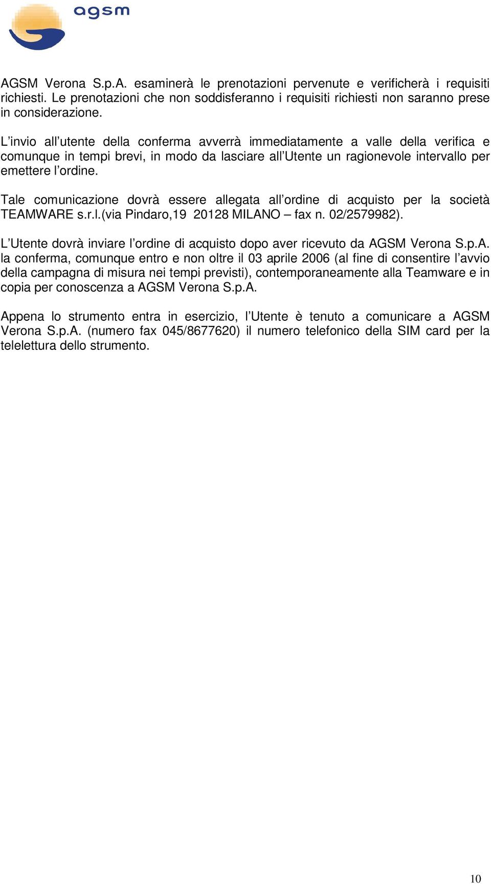 Tale comunicazione dovrà essere allegata all ordine di acquisto per la società TEAMWARE s.r.l.(via Pindaro,19 20128 MILANO fax n. 02/2579982).