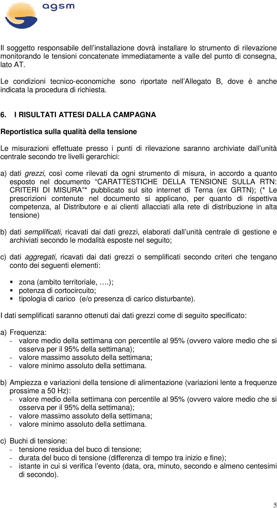 I RISULTATI ATTESI DALLA CAMPAGNA Reportistica sulla qualità della tensione Le misurazioni effettuate presso i punti di rilevazione saranno archiviate dall unità centrale secondo tre livelli