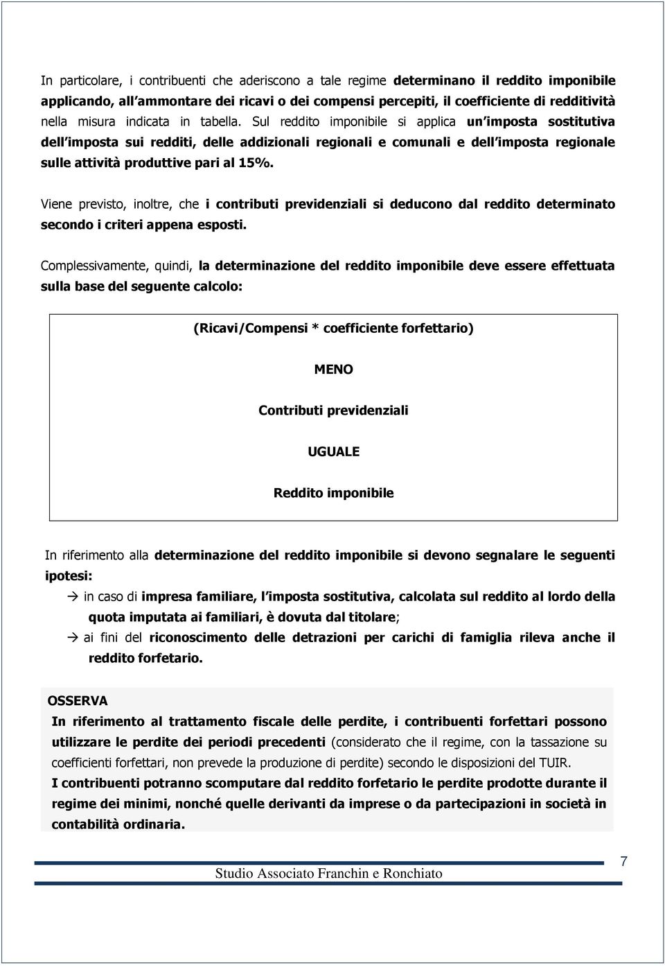 Sul reddito imponibile si applica un imposta sostitutiva dell imposta sui redditi, delle addizionali regionali e comunali e dell imposta regionale sulle attività produttive pari al 15%.