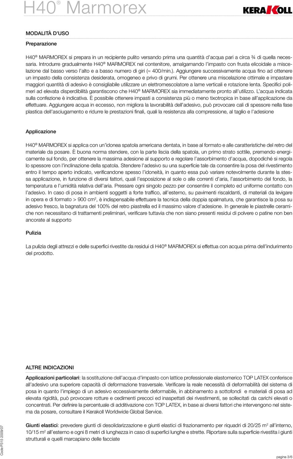 Aggiungere successivamente acqua fino ad ottenere un impasto della consistenza desiderata, omogeneo e privo di grumi.