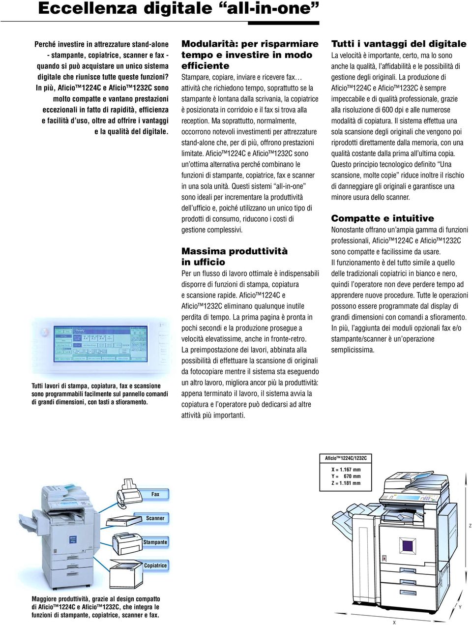 In più, Aficio 1224C e Aficio 1232C sono molto compatte e vantano prestazioni eccezionali in fatto di rapidità, efficienza e facilità d uso, oltre ad offrire i vantaggi e la qualità del digitale.