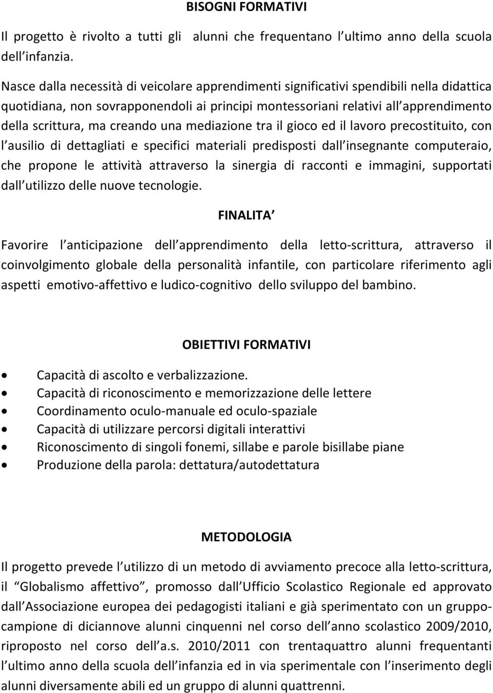 creando una mediazione tra il gioco ed il lavoro precostituito, con l ausilio di dettagliati e specifici materiali predisposti dall insegnante computeraio, che propone le attività attraverso la