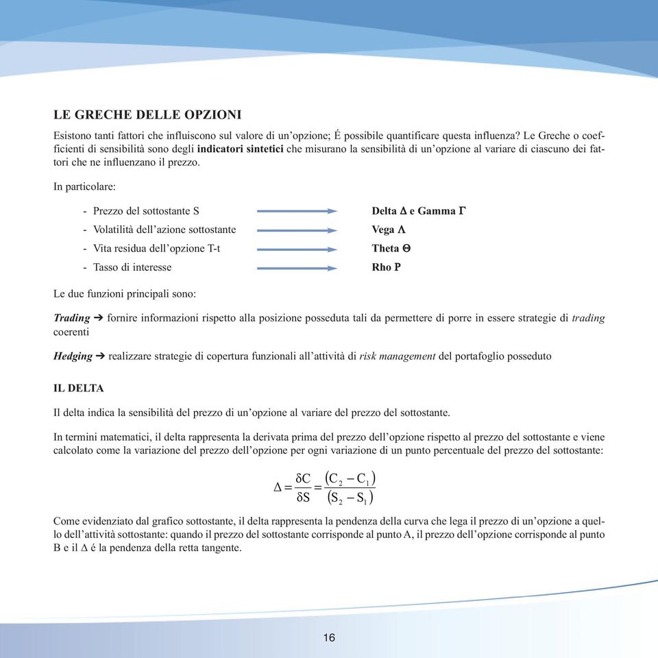 In particolare: - Prezzo del sottostante S Delta e Gamma Γ - Volatilità dell azione sottostante Vega Λ - Vita residua dell opzione T-t Theta Θ - Tasso di interesse Rho Ρ Le due funzioni principali