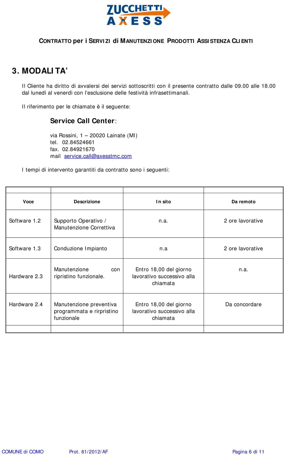 com I tempi di intervento garantiti da contratto sono i seguenti: Voce Descrizione In sito Da remoto Software 1.2 Supporto Operativo / Manutenzione Correttiva n.a. 2 ore lavorative Software 1.