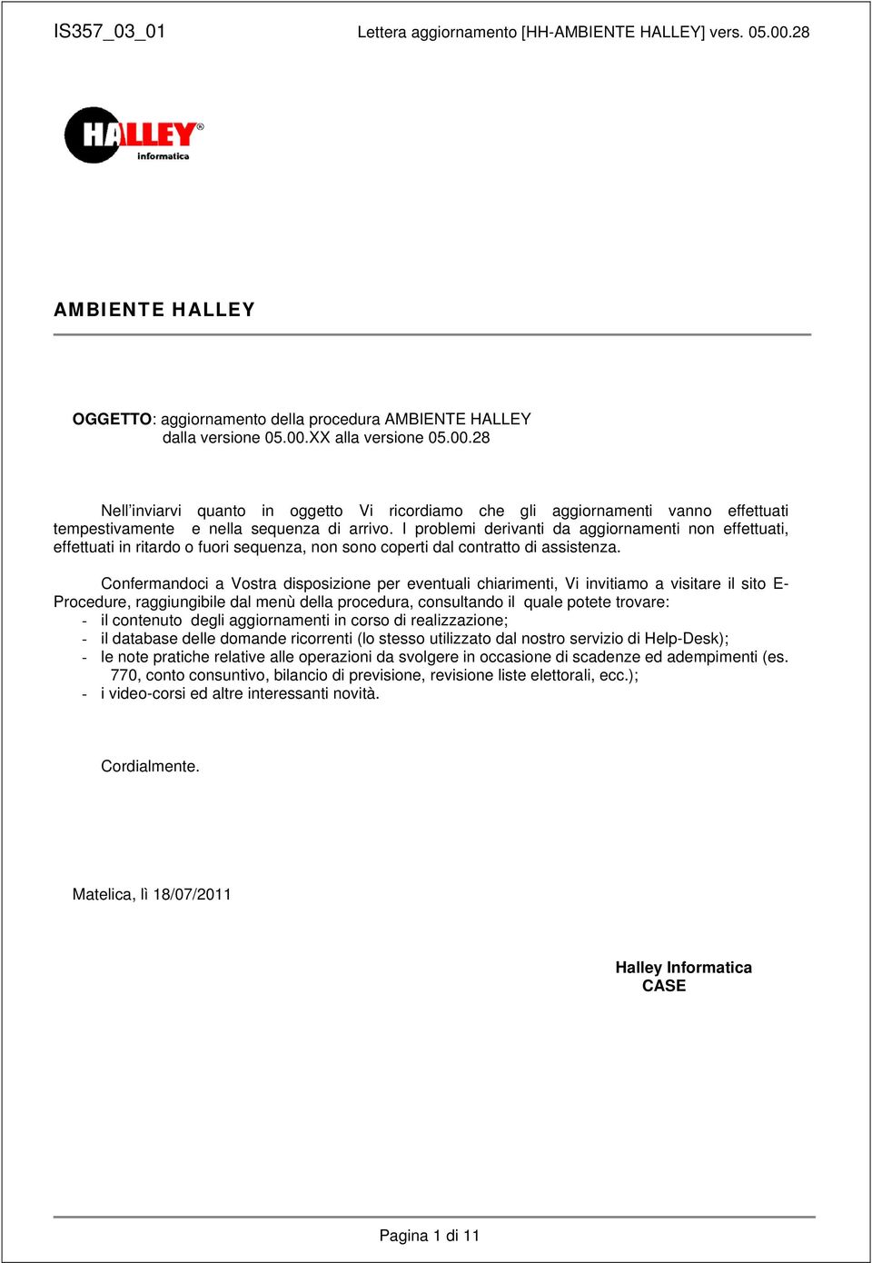 I problemi derivanti da aggiornamenti non effettuati, effettuati in ritardo o fuori sequenza, non sono coperti dal contratto di assistenza.