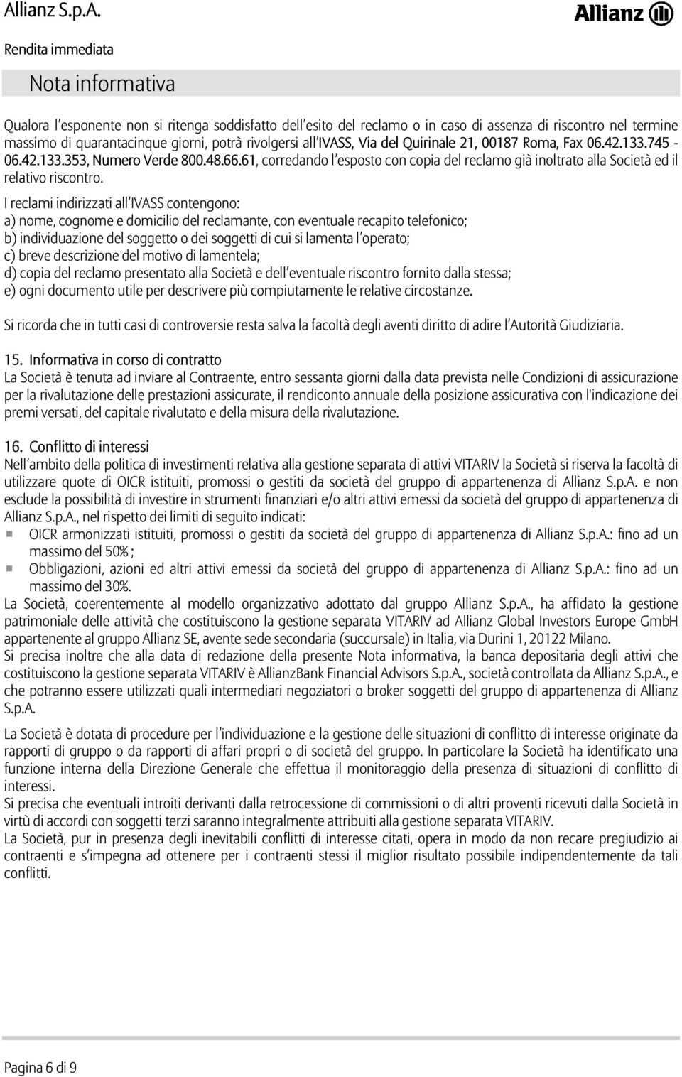 I reclami indirizzati all IVASS contengono: a) nome, cognome e domicilio del reclamante, con eventuale recapito telefonico; b) individuazione del soggetto o dei soggetti di cui si lamenta l operato;