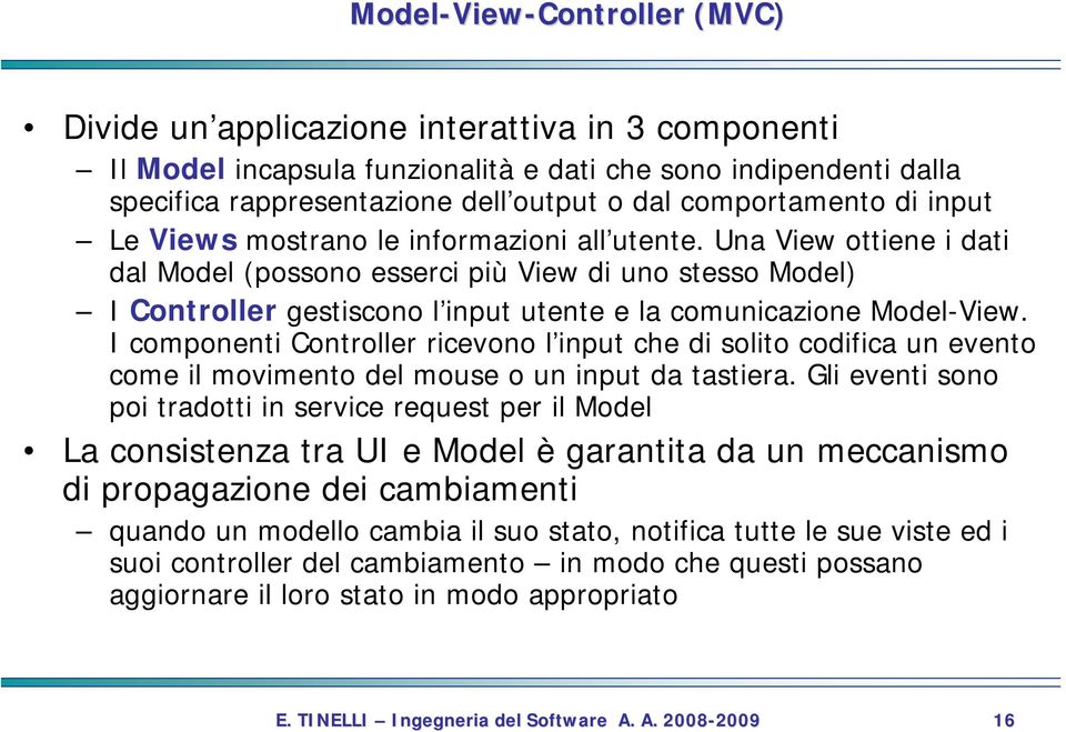 Una View ottiene i dati dal Model (possono esserci più View di uno stesso Model) I Controller gestiscono l input utente e la comunicazione Model-View.
