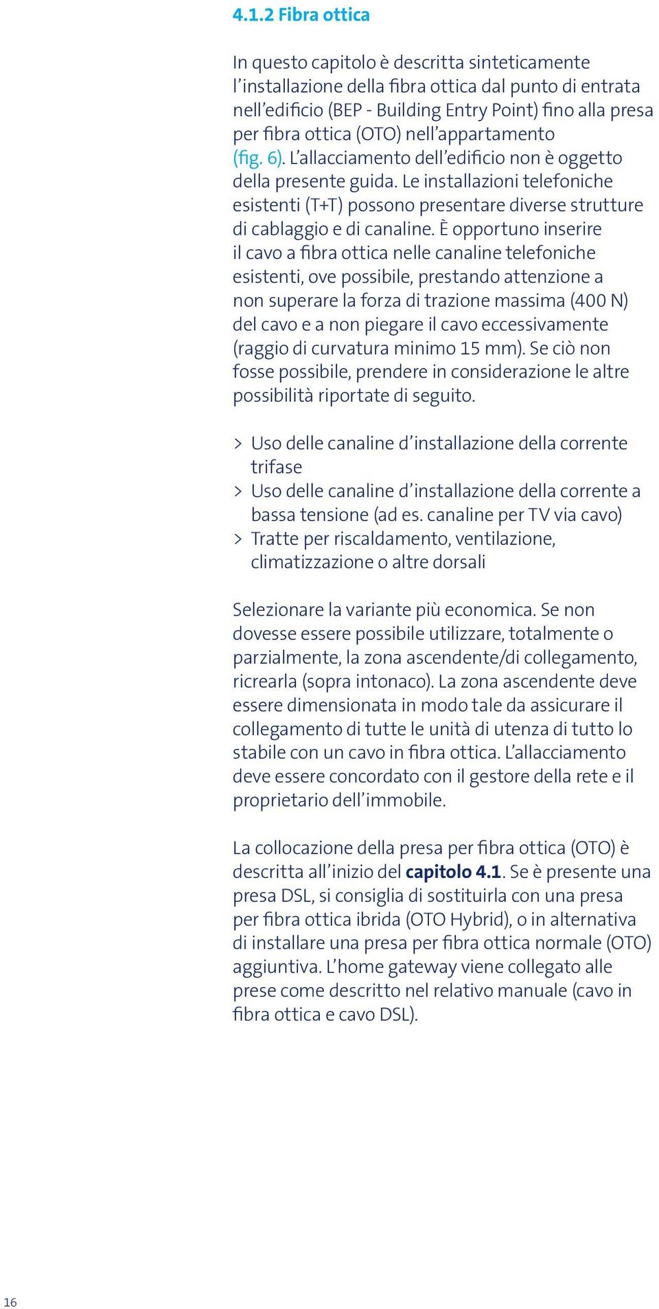 Le installazioni telefoniche esistenti (T+T) possono presentare diverse strutture di cablaggio e di canaline.