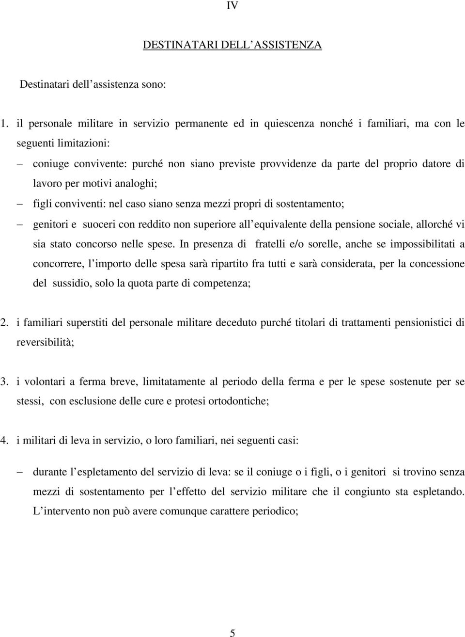 di lavoro per motivi analoghi; figli conviventi: nel caso siano senza mezzi propri di sostentamento; genitori e suoceri con reddito non superiore all equivalente della pensione sociale, allorché vi