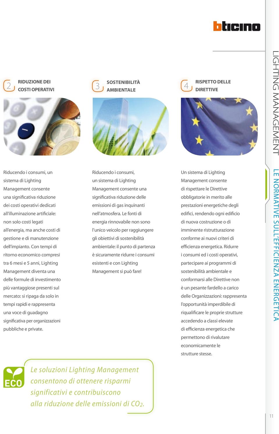 Con tempi di ritorno economico compresi tra mesi e 5 anni, Lighting Management diventa una delle formule di investimento più vantaggiose presenti sul mercato: si ripaga da solo in tempi rapidi e