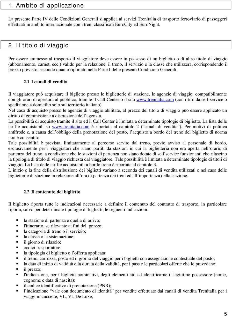 Il titolo di viaggio Per essere ammesso al trasporto il viaggiatore deve essere in possesso di un biglietto o di altro titolo di viaggio (abbonamento, carnet, ecc.