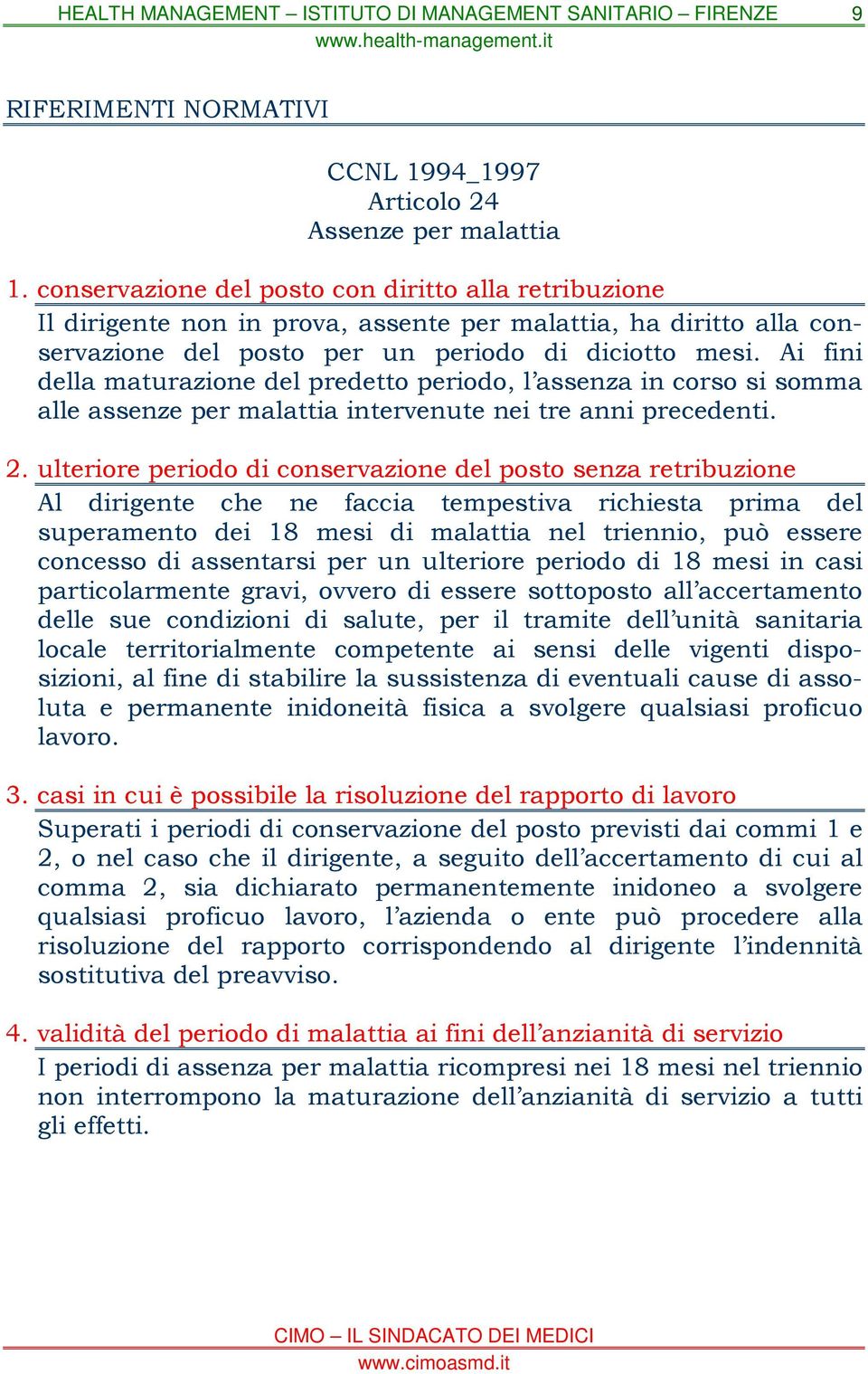 Ai fini della maturazione del predetto periodo, l assenza in corso si somma alle assenze per malattia intervenute nei tre anni precedenti. 2.