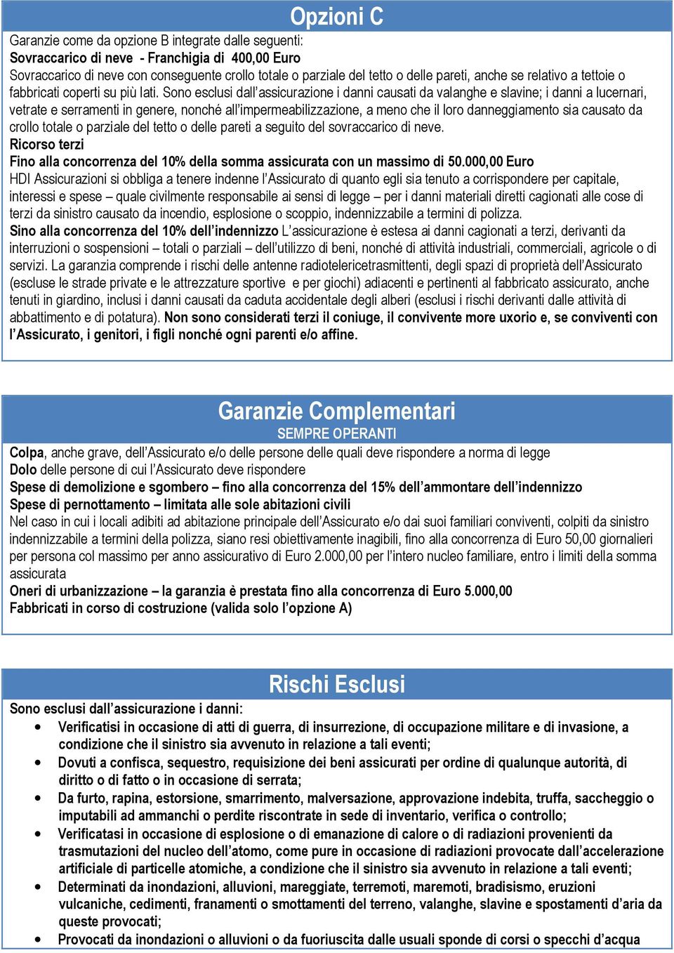 Sono esclusi dall assicurazione i danni causati da valanghe e slavine; i danni a lucernari, vetrate e serramenti in genere, nonché all impermeabilizzazione, a meno che il loro danneggiamento sia