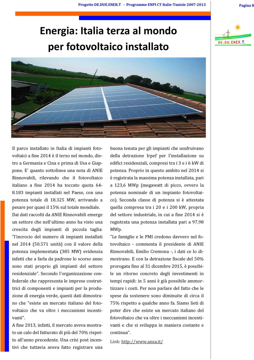 mondo, dietro a Germania e Cina e prima di Usa e Giappone. E' quanto sottolinea una nota di ANIE Rinnovabili, rilevando che il fotovoltaico italiano a fine 2014 ha toccato quota 64-8.
