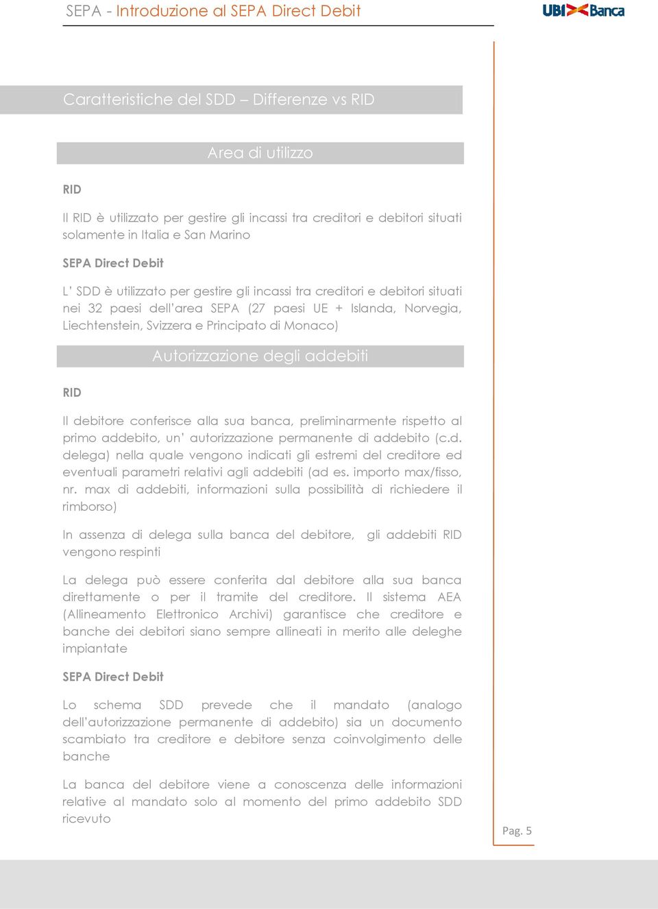 conferisce alla sua banca, preliminarmente rispetto al primo addebito, un autorizzazione permanente di addebito (c.d. delega) nella quale vengono indicati gli estremi del creditore ed eventuali parametri relativi agli addebiti (ad es.