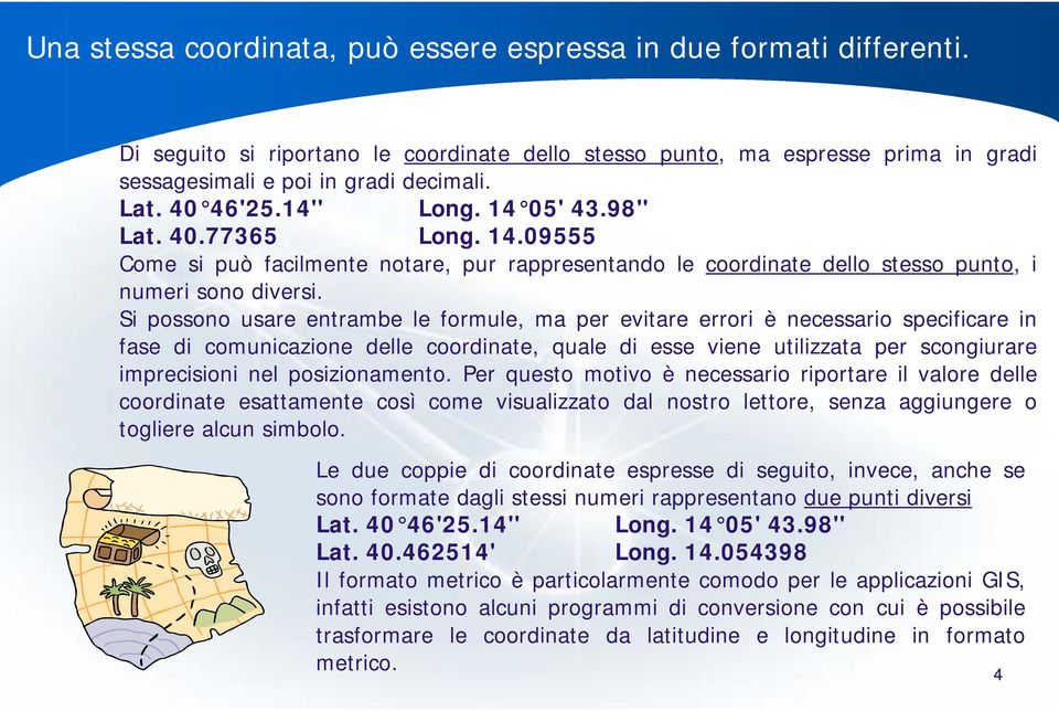 Si possono usare entrambe le formule, ma per evitare errori è necessario specificare in fase di comunicazione delle coordinate, quale di esse viene utilizzata per scongiurare imprecisioni nel