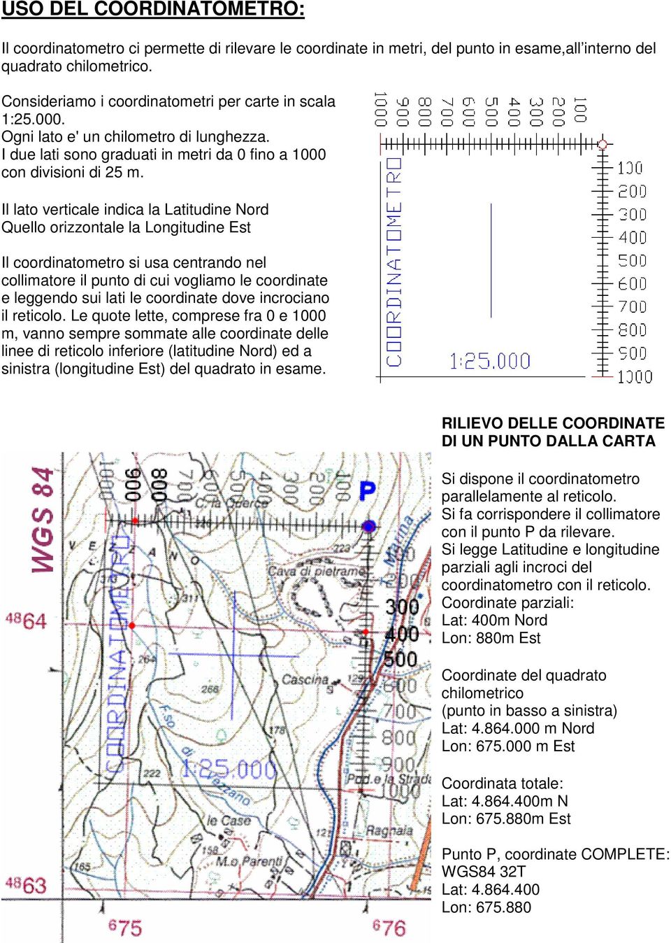 Il lato verticale indica la Latitudine Nord Quello orizzontale la Longitudine Est Il coordinatometro si usa centrando nel collimatore il punto di cui vogliamo le coordinate e leggendo sui lati le