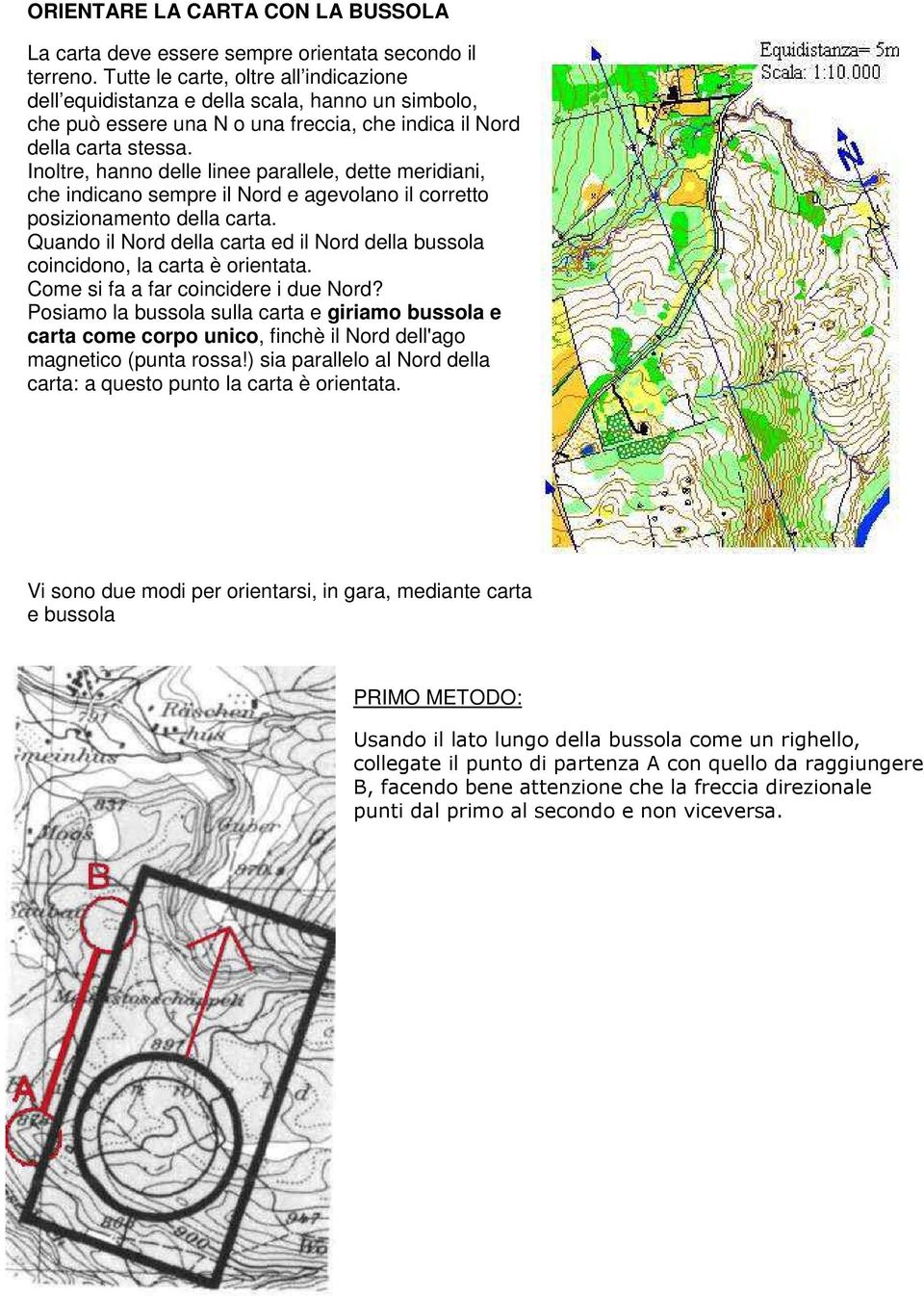 Inoltre, hanno delle linee parallele, dette meridiani, che indicano sempre il Nord e agevolano il corretto posizionamento della carta.