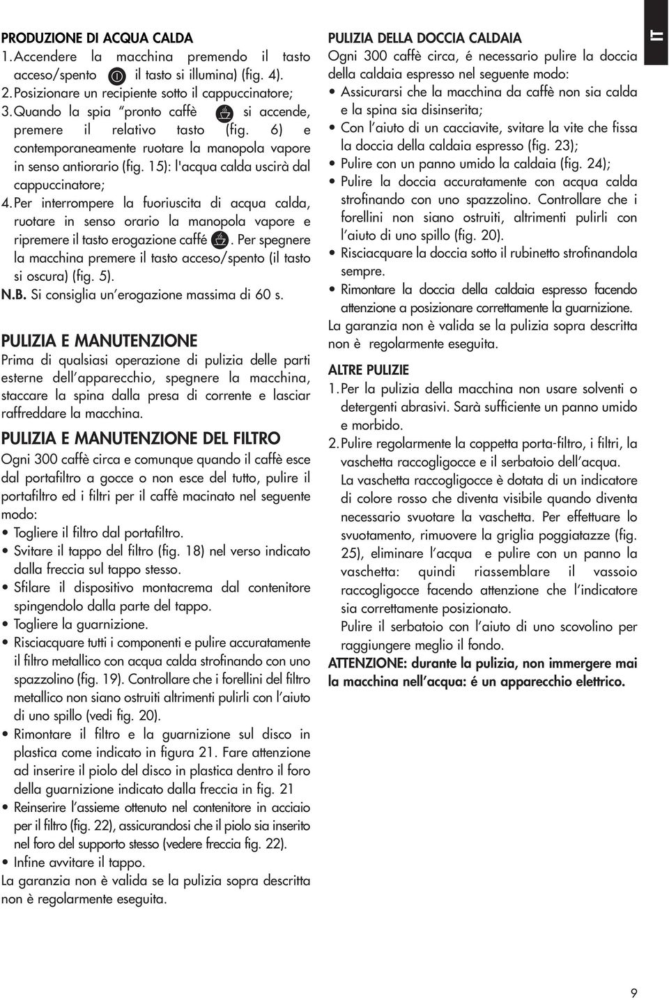 Per interrompere la fuoriuscita di acqua calda, ruotare in senso orario la manopola vapore e ripremere il tasto erogazione caffé.