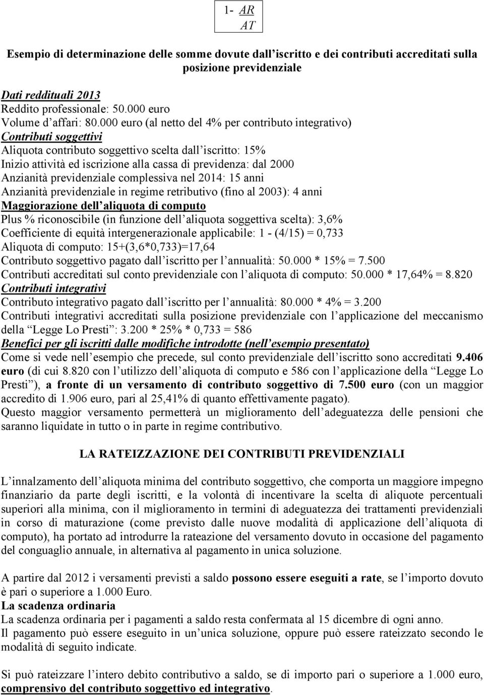 000 euro (al netto del 4% per contributo integrativo) Contributi soggettivi Aliquota contributo soggettivo scelta dall iscritto: 15% Inizio attività ed iscrizione alla cassa di previdenza: dal 2000